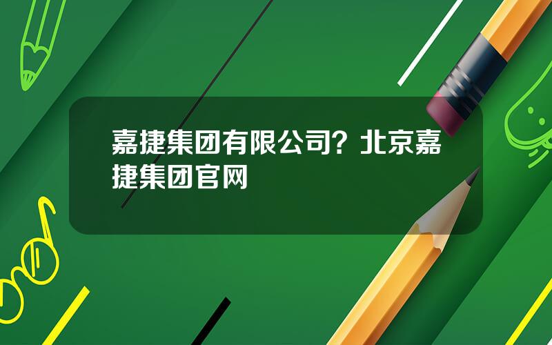 嘉捷集团有限公司？北京嘉捷集团官网