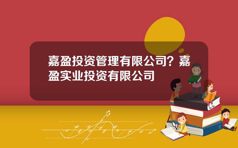 嘉盈投资管理有限公司？嘉盈实业投资有限公司