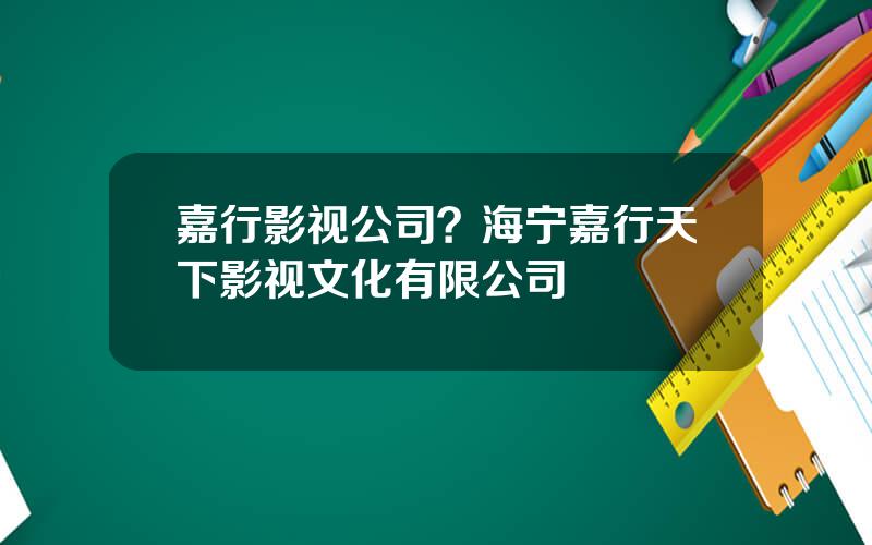 嘉行影视公司？海宁嘉行天下影视文化有限公司
