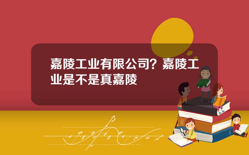 嘉陵工业有限公司？嘉陵工业是不是真嘉陵