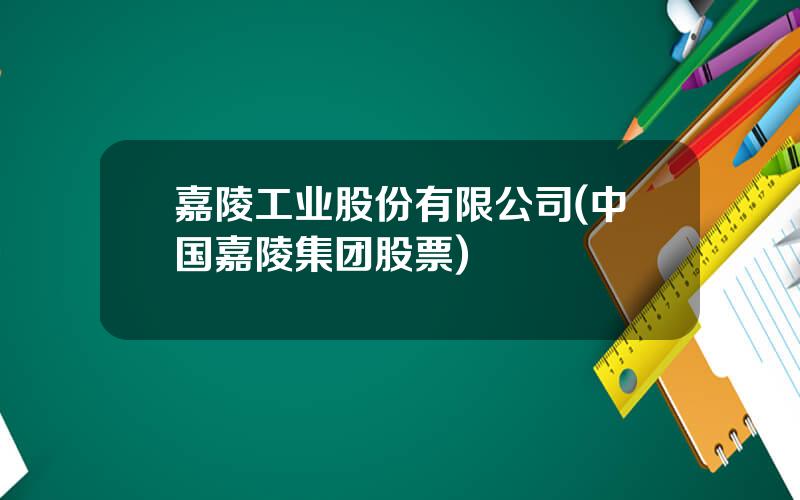 嘉陵工业股份有限公司(中国嘉陵集团股票)