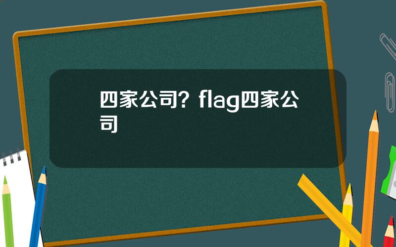 四家公司？flag四家公司