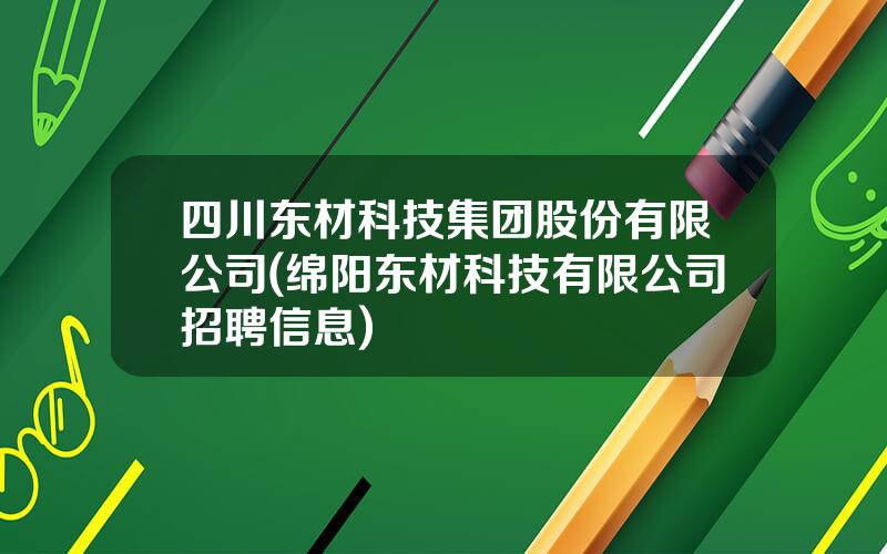 四川东材科技集团股份有限公司(绵阳东材科技有限公司招聘信息)