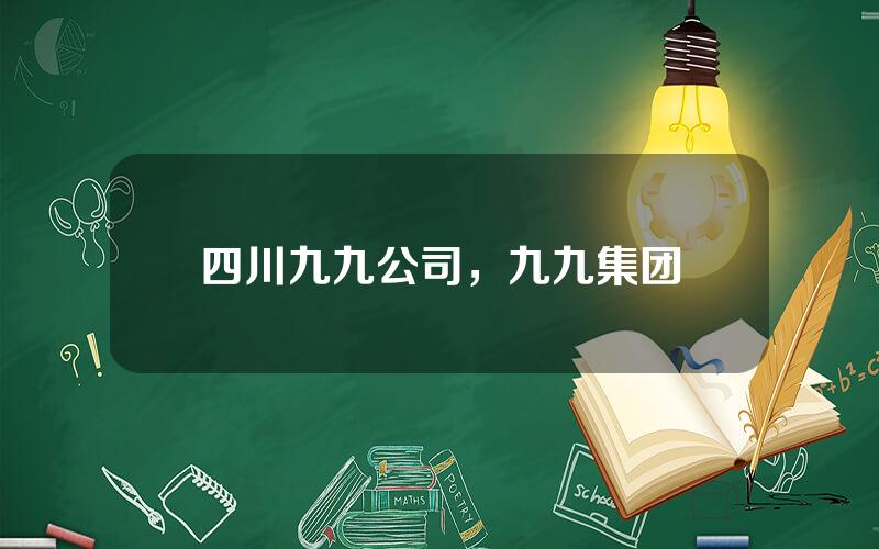 四川九九公司，九九集团