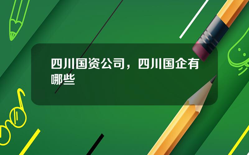四川国资公司，四川国企有哪些