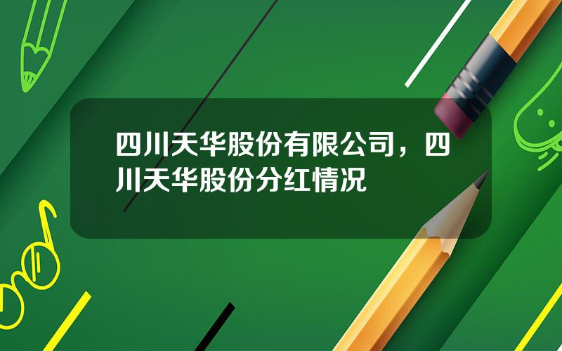 四川天华股份有限公司，四川天华股份分红情况