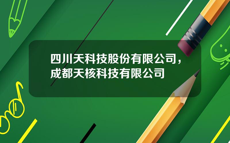 四川天科技股份有限公司，成都天核科技有限公司
