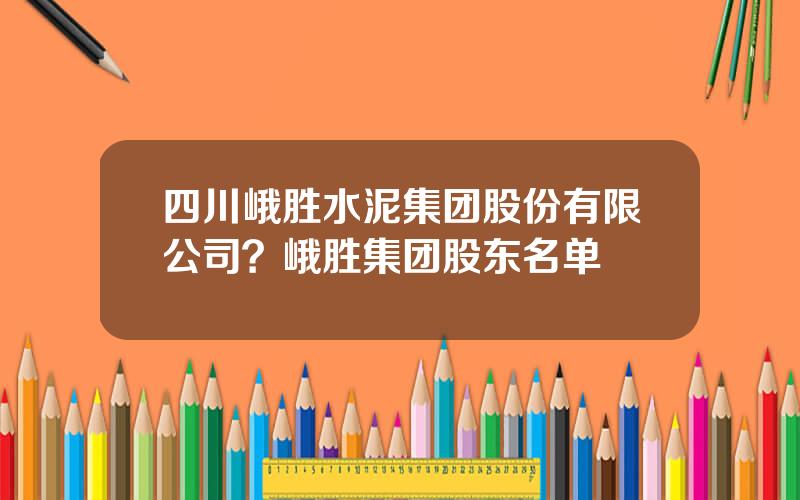 四川峨胜水泥集团股份有限公司？峨胜集团股东名单