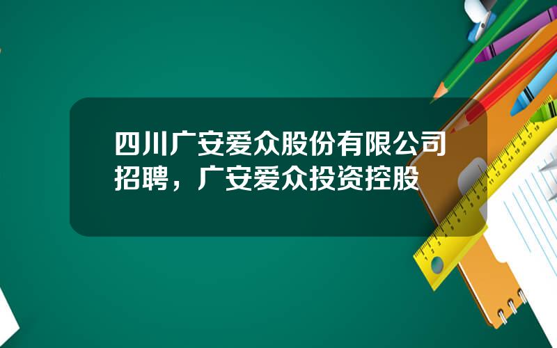 四川广安爱众股份有限公司招聘，广安爱众投资控股