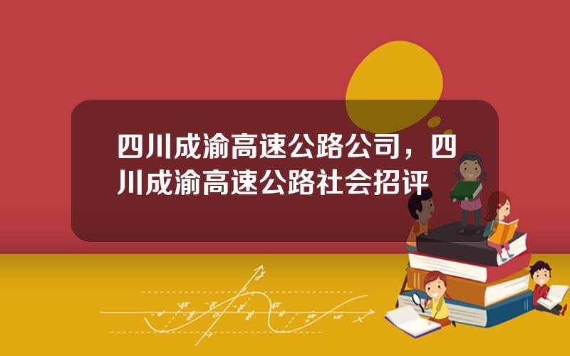 四川成渝高速公路公司，四川成渝高速公路社会招评