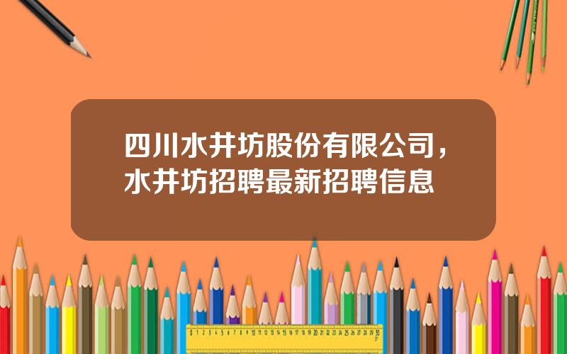 四川水井坊股份有限公司，水井坊招聘最新招聘信息