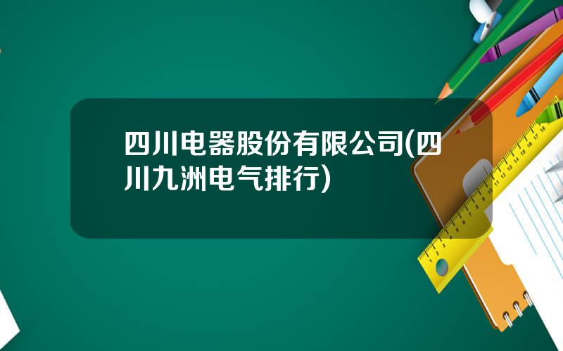 四川电器股份有限公司(四川九洲电气排行)