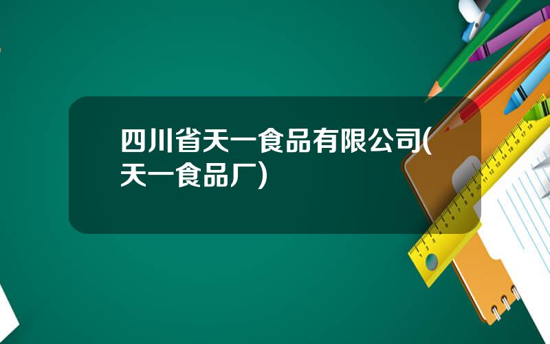 四川省天一食品有限公司(天一食品厂)