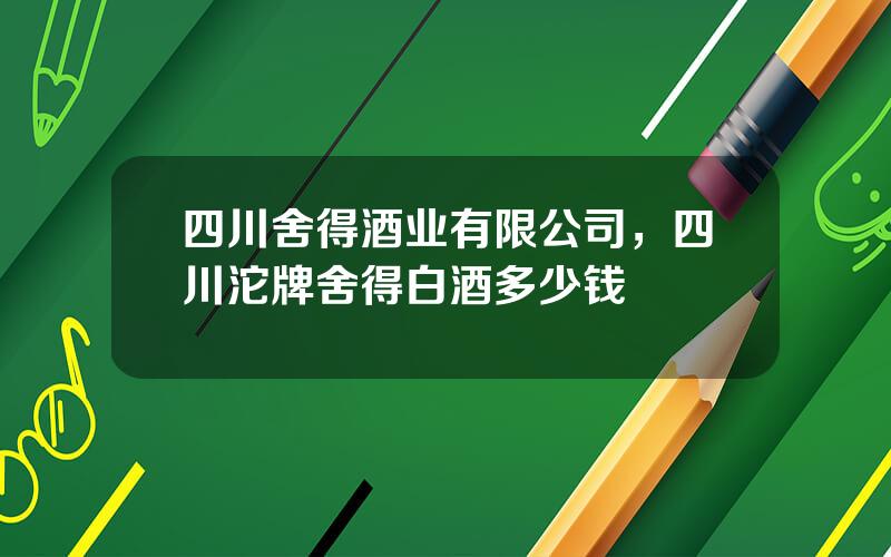 四川舍得酒业有限公司，四川沱牌舍得白酒多少钱