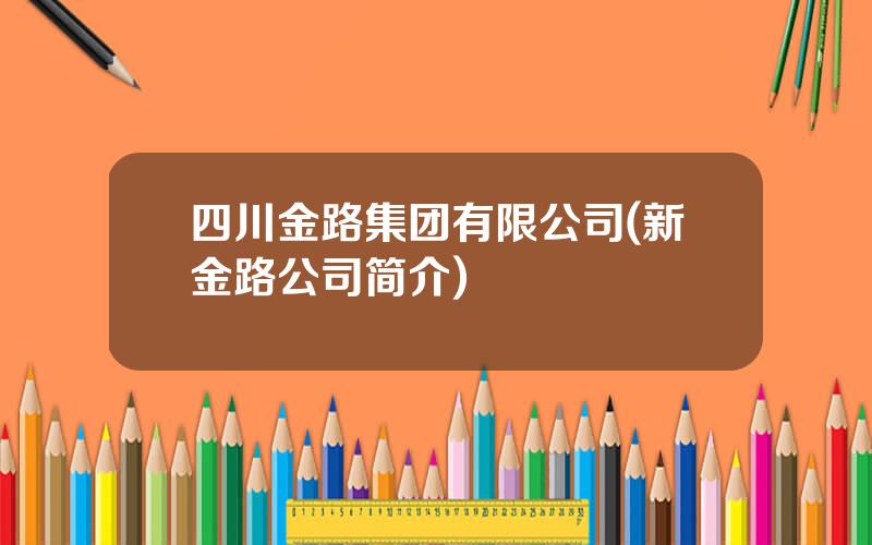 四川金路集团有限公司(新金路公司简介)