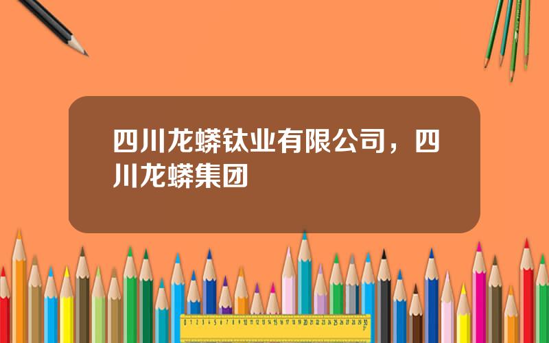 四川龙蟒钛业有限公司，四川龙蟒集团
