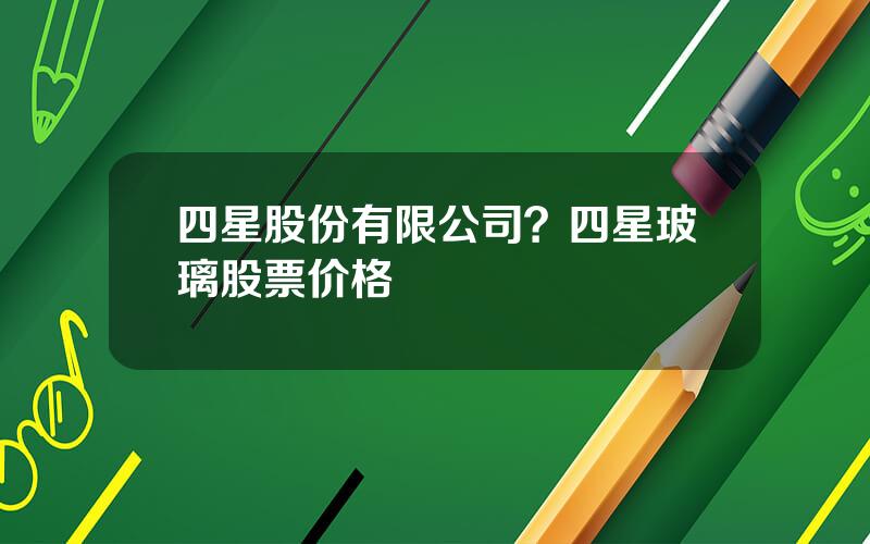 四星股份有限公司？四星玻璃股票价格