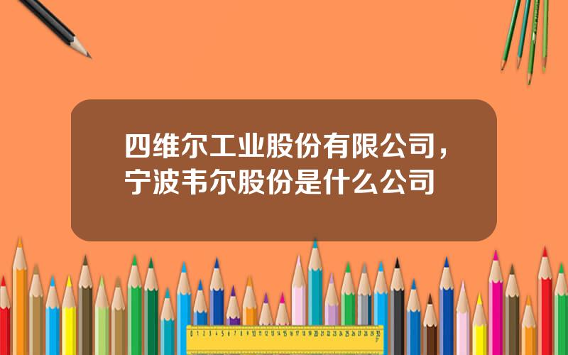 四维尔工业股份有限公司，宁波韦尔股份是什么公司