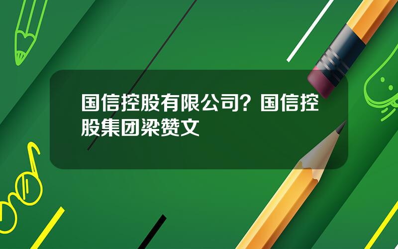 国信控股有限公司？国信控股集团梁赞文