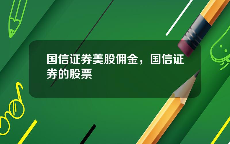 国信证券美股佣金，国信证券的股票