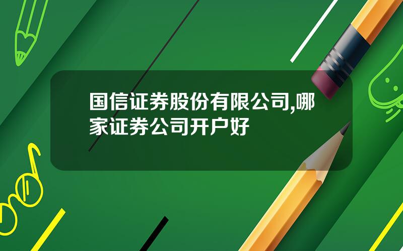 国信证券股份有限公司,哪家证券公司开户好