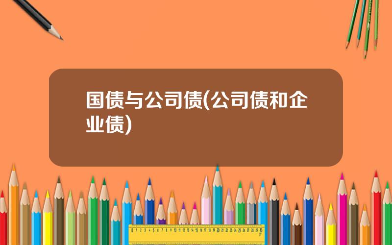 国债与公司债(公司债和企业债)