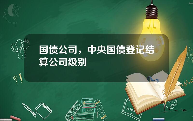 国债公司，中央国债登记结算公司级别