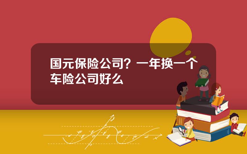 国元保险公司？一年换一个车险公司好么