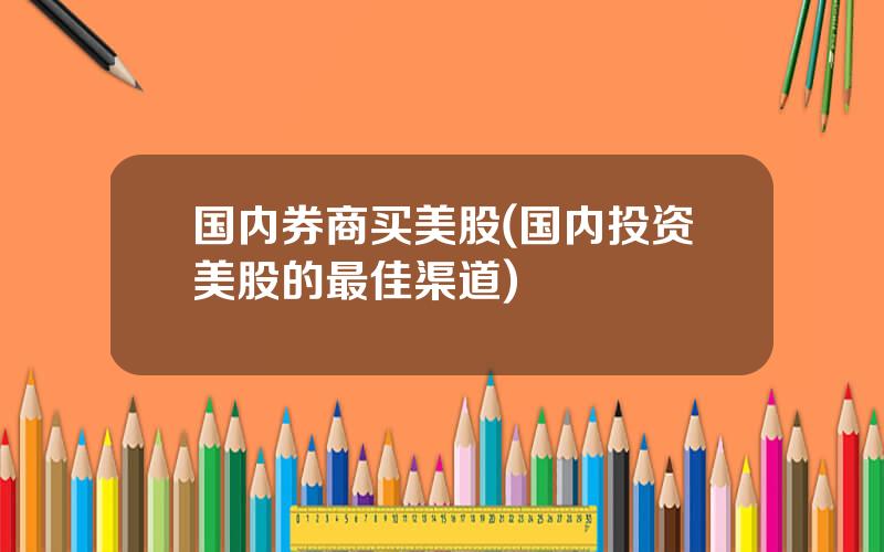国内券商买美股(国内投资美股的最佳渠道)
