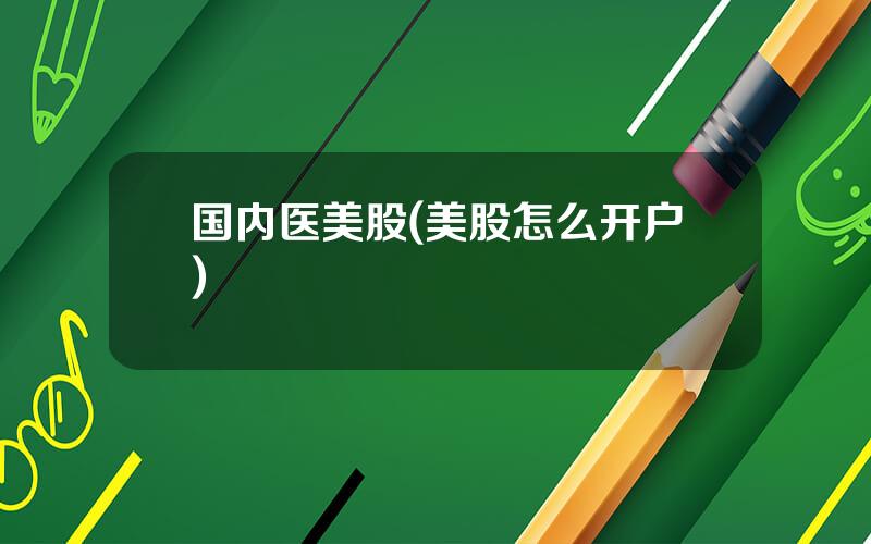 国内医美股(美股怎么开户)