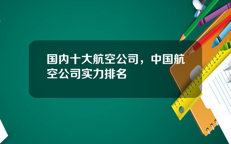 国内十大航空公司，中国航空公司实力排名