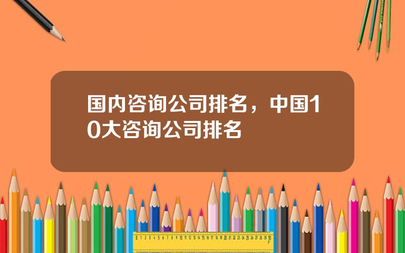 国内咨询公司排名，中国10大咨询公司排名