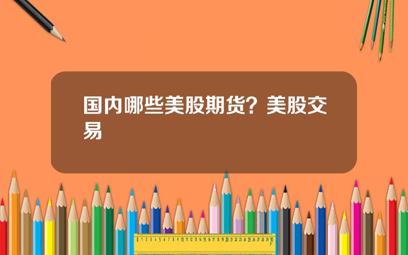 国内哪些美股期货？美股交易