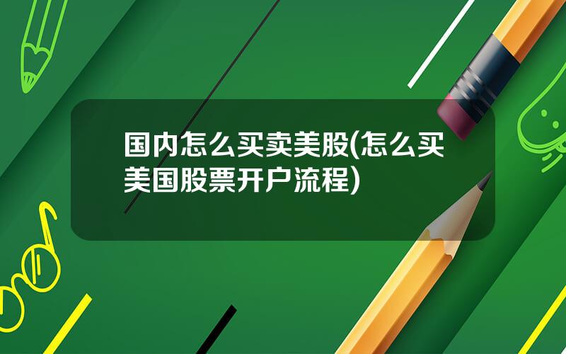 国内怎么买卖美股(怎么买美国股票开户流程)