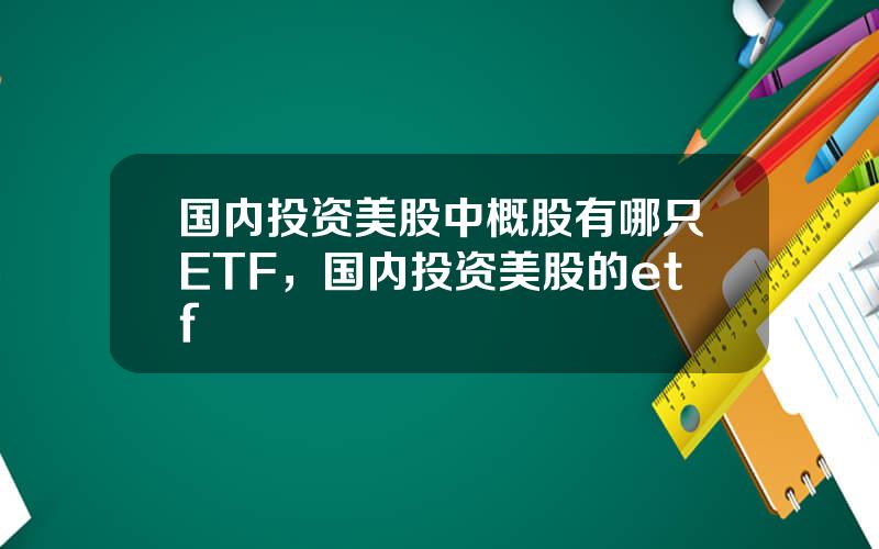 国内投资美股中概股有哪只ETF，国内投资美股的etf