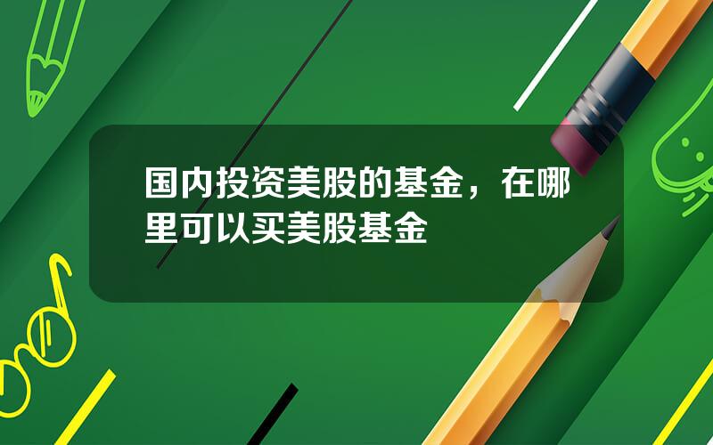 国内投资美股的基金，在哪里可以买美股基金