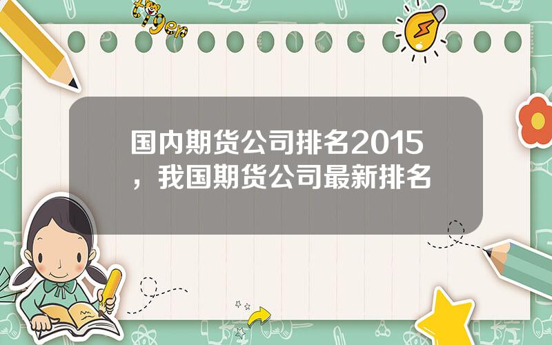 国内期货公司排名2015，我国期货公司最新排名