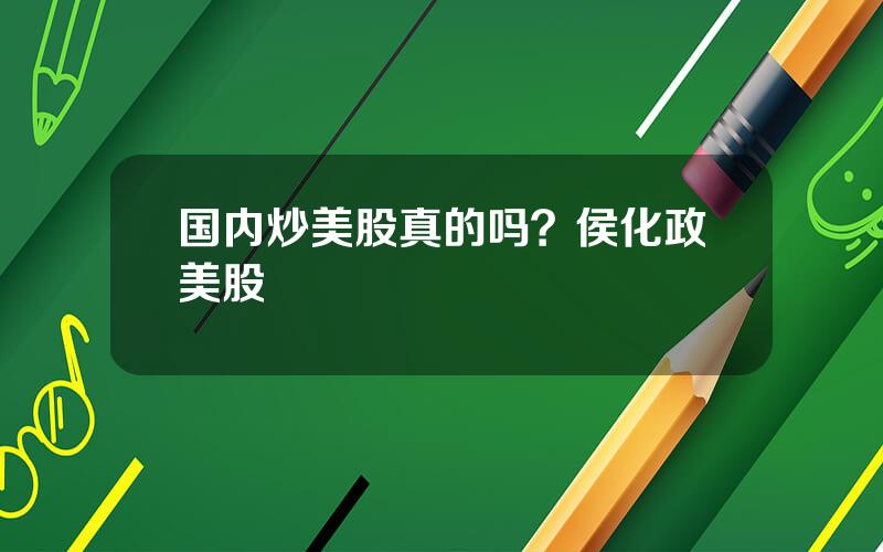 国内炒美股真的吗？侯化政美股
