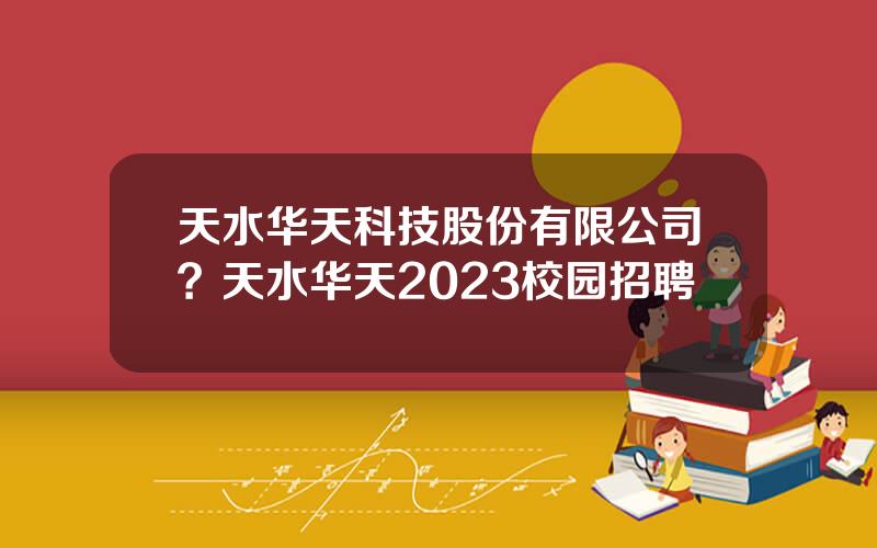 天水华天科技股份有限公司？天水华天2023校园招聘