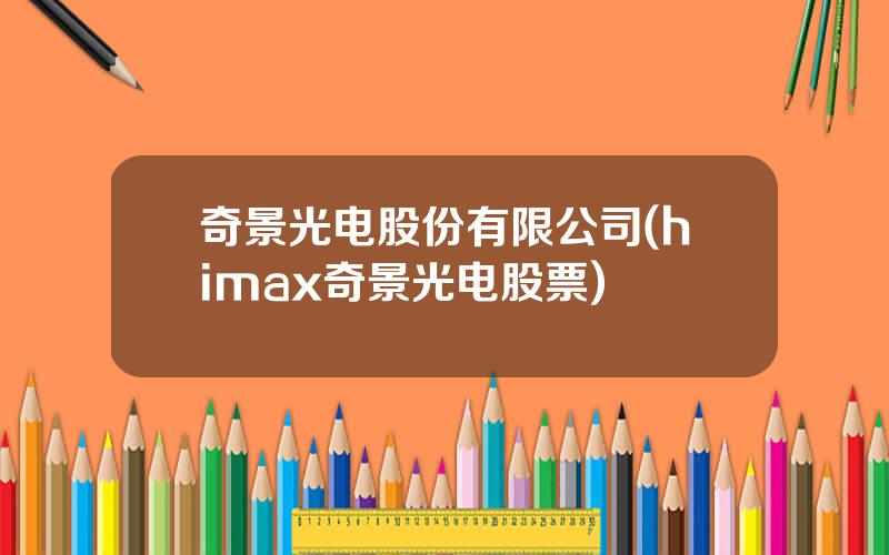奇景光电股份有限公司(himax奇景光电股票)