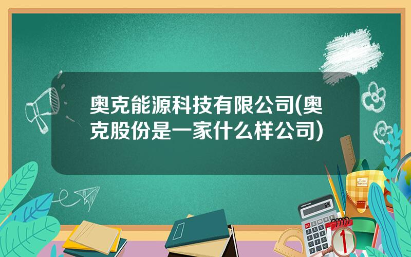 奥克能源科技有限公司(奥克股份是一家什么样公司)