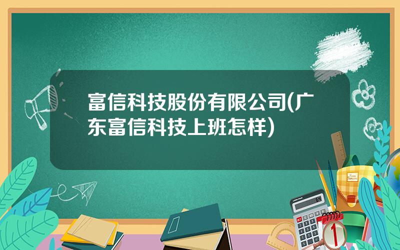 富信科技股份有限公司(广东富信科技上班怎样)