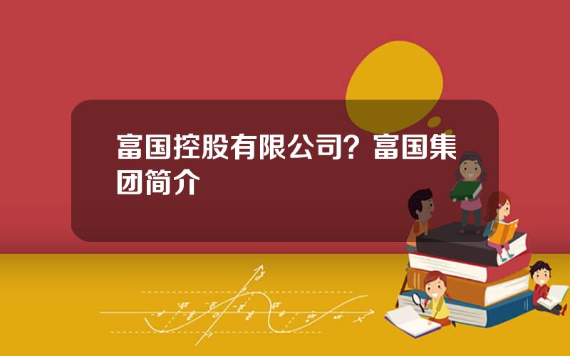 富国控股有限公司？富国集团简介