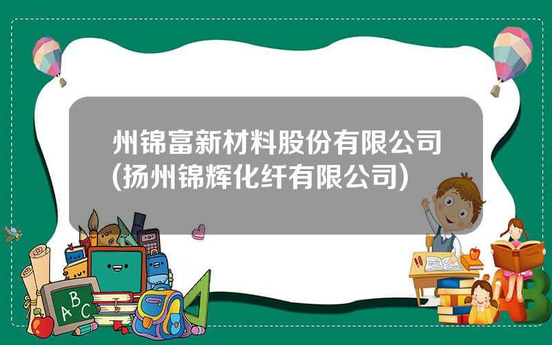 州锦富新材料股份有限公司(扬州锦辉化纤有限公司)