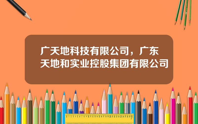 广天地科技有限公司，广东天地和实业控股集团有限公司