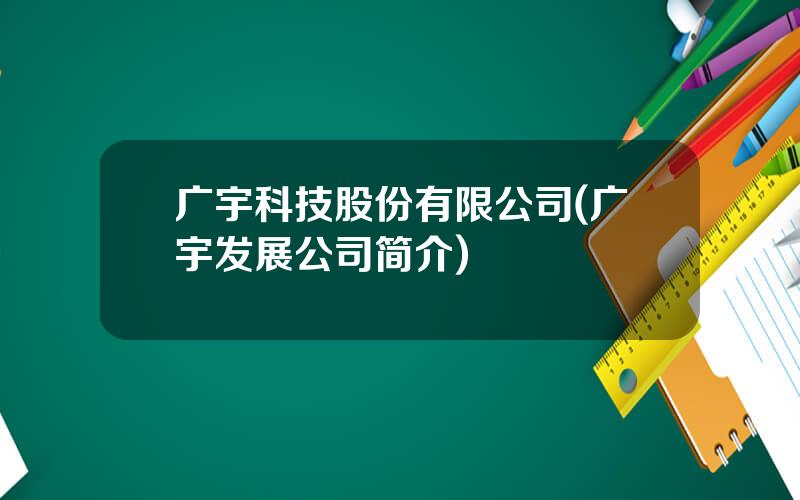 广宇科技股份有限公司(广宇发展公司简介)