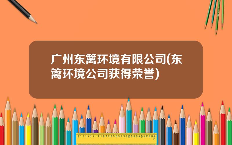 广州东篱环境有限公司(东篱环境公司获得荣誉)