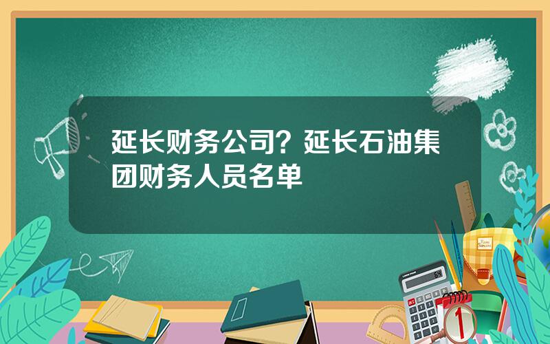 延长财务公司？延长石油集团财务人员名单