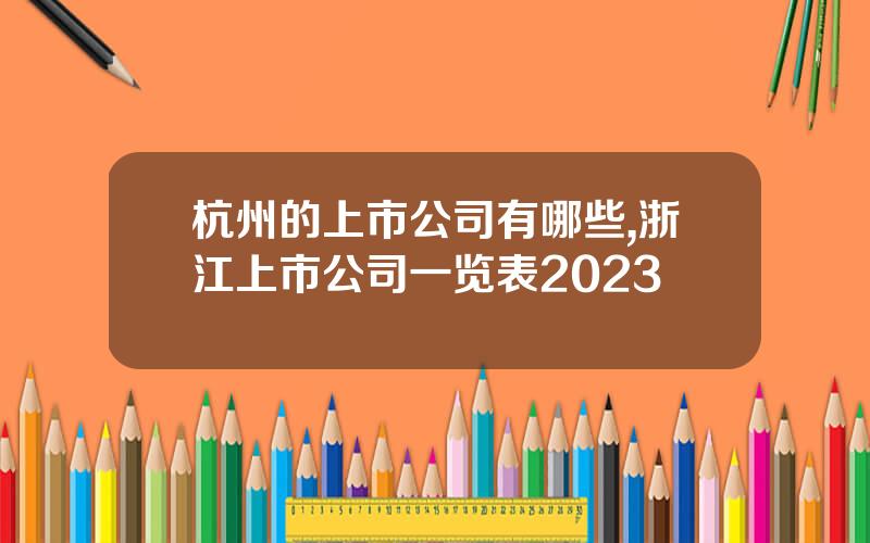 杭州的上市公司有哪些,浙江上市公司一览表2023