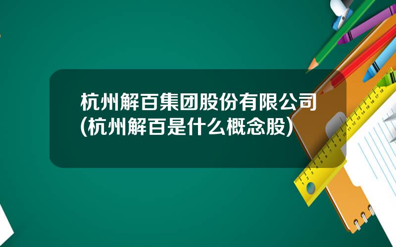 杭州解百集团股份有限公司(杭州解百是什么概念股)